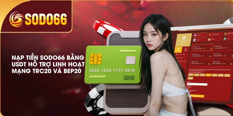 Nạp tiền SODO66 bằng USDT hỗ trợ linh hoạt mạng TRC20 và BEP20 