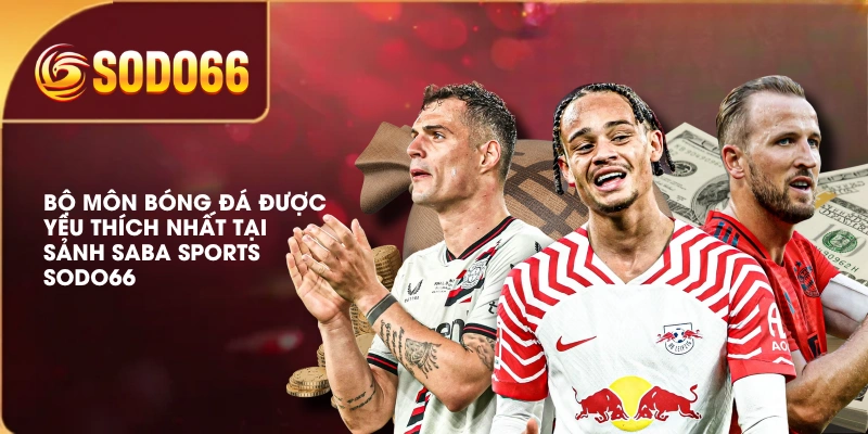 SABA Sports SODO66 | 4 Bộ Môn Hấp Dẫn, Được Yêu Thích 3 Bộ môn bóng đá được yêu thích nhất tại sảnh SABA Sports SODO66